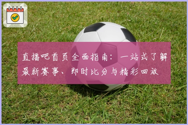 直播吧首页全面指南：一站式了解最新赛事、即时比分与精彩回放