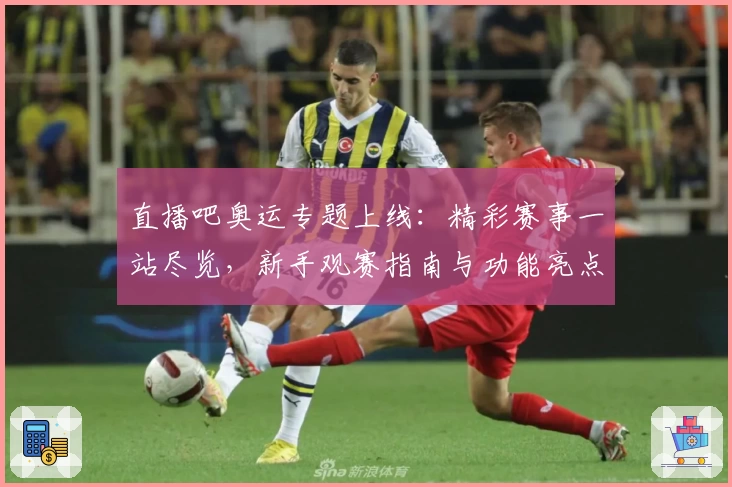 直播吧奥运专题上线：精彩赛事一站尽览，新手观赛指南与功能亮点全解析