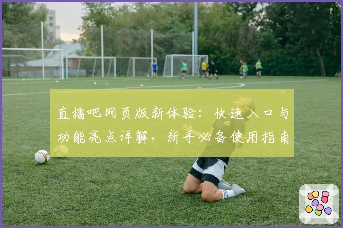 直播吧网页版新体验：快速入口与功能亮点详解，新手必备使用指南