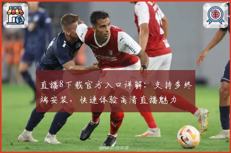 直播8下载官方入口详解：支持多终端安装，快速体验高清直播魅力