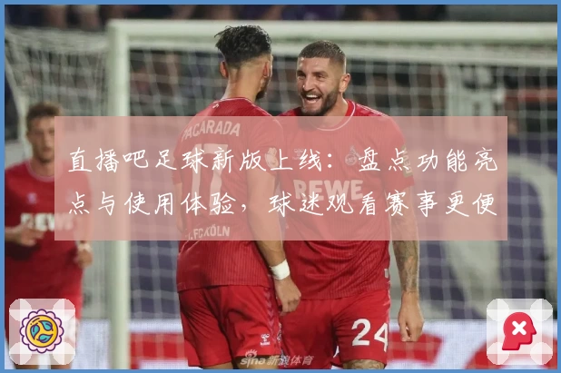 直播吧足球新版上线：盘点功能亮点与使用体验，球迷观看赛事更便捷