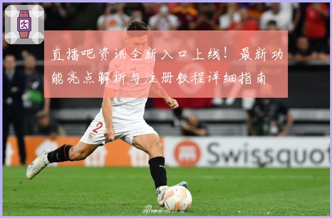 直播吧资讯全新入口上线!最新功能亮点解析与注册教程详细指南