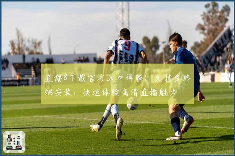 直播8下载官方入口详解:支持多终端安装,快速体验高清直播魅力
