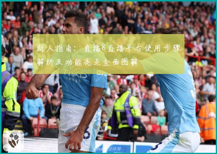 新人指南：直播8直播平台使用步骤解析及功能亮点全面图解