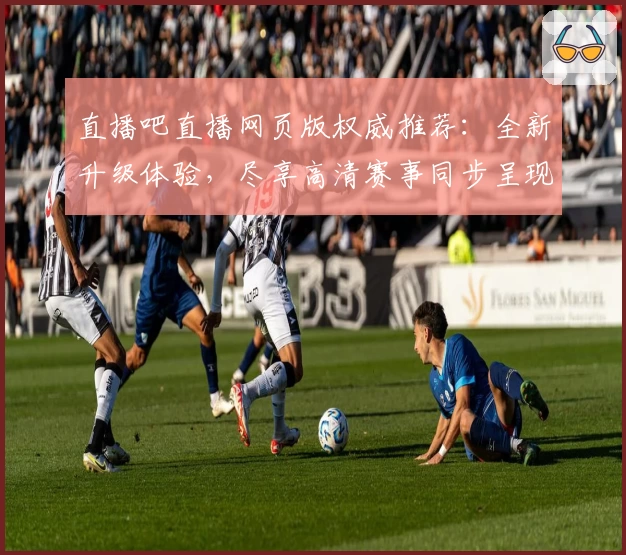 直播吧直播网页版权威推荐:全新升级体验,尽享高清赛事同步呈现