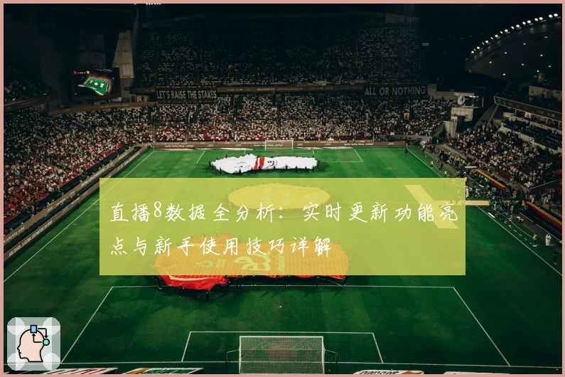 直播8数据全分析：实时更新功能亮点与新手使用技巧详解