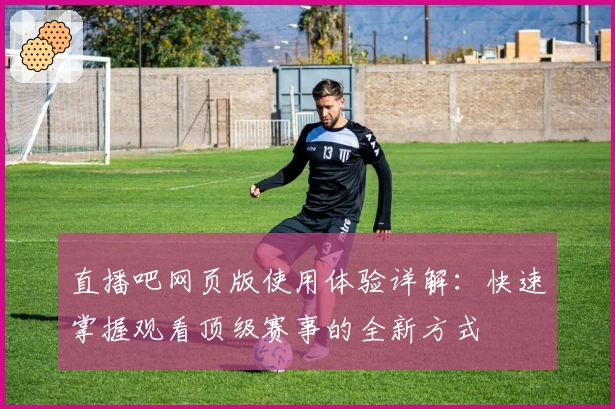 直播吧网页版使用体验详解：快速掌握观看顶级赛事的全新方式