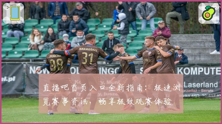 直播吧首页入口全新指南：极速浏览赛事资讯，畅享极致观赛体验