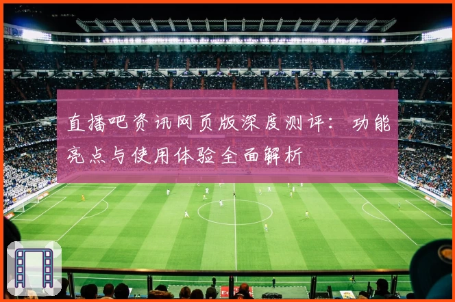 直播吧资讯网页版深度测评：功能亮点与使用体验全面解析
