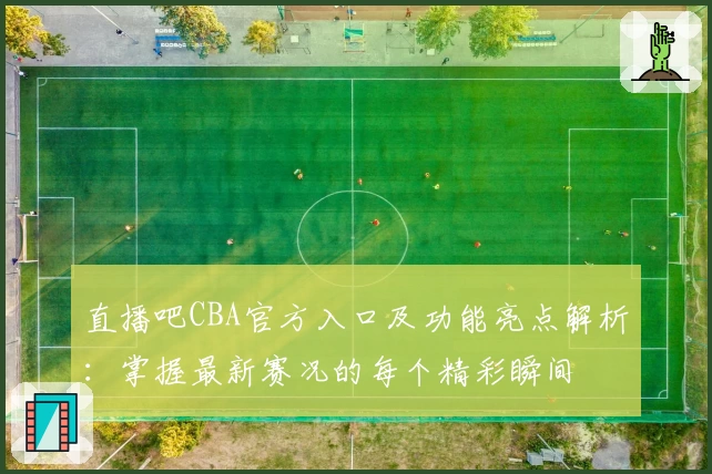 直播吧CBA官方入口及功能亮点解析：掌握最新赛况的每个精彩瞬间