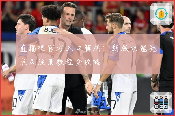 直播吧官方入口解析：新版功能亮点及注册教程全攻略