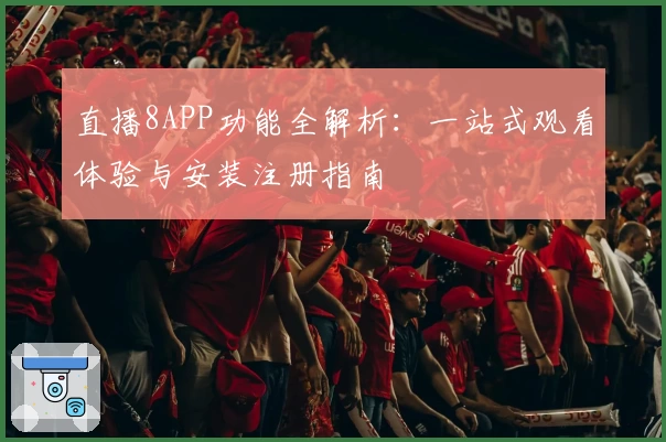 直播8APP功能全解析：一站式观看体验与安装注册指南