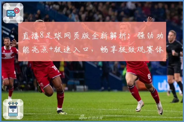直播8足球网页版全新解析：强劲功能亮点+极速入口，畅享极致观赛体验