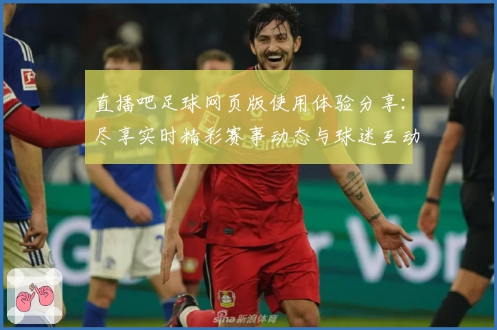直播吧足球网页版使用体验分享：尽享实时精彩赛事动态与球迷互动乐趣