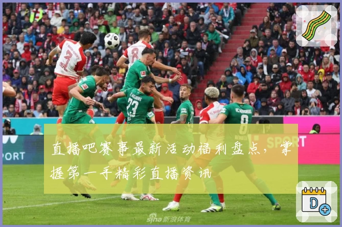 直播吧赛事最新活动福利盘点,掌握第一手精彩直播资讯