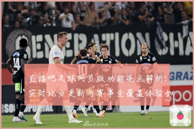直播吧足球网页版功能亮点解析：实时比分更新与赛事全覆盖体验如何提升用户观赛感