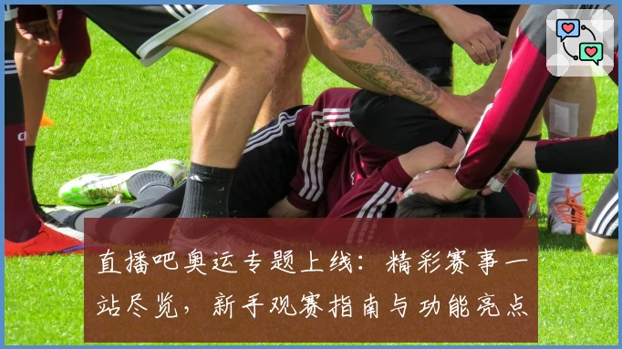 直播吧奥运专题上线：精彩赛事一站尽览，新手观赛指南与功能亮点全解析