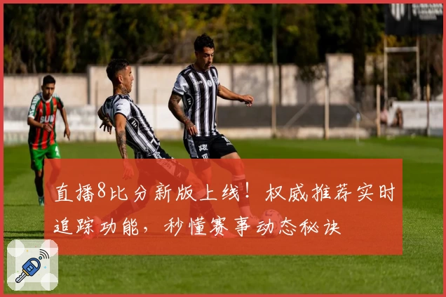 直播8比分新版上线！权威推荐实时追踪功能，秒懂赛事动态秘诀