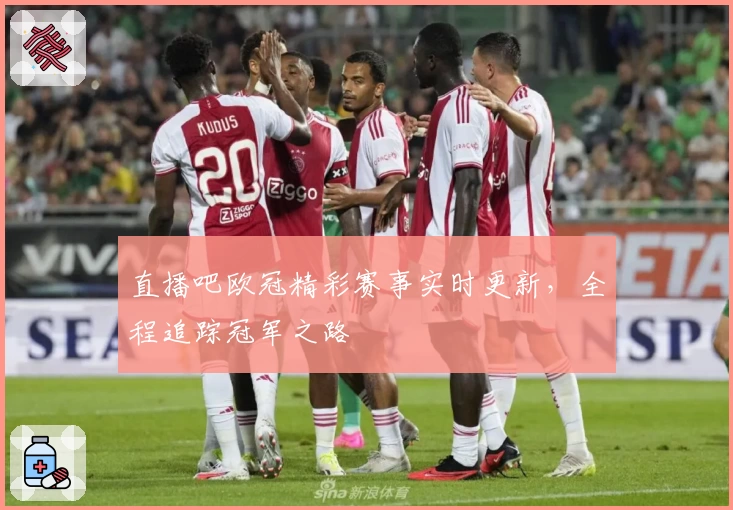 直播吧欧冠精彩赛事实时更新,全程追踪冠军之路