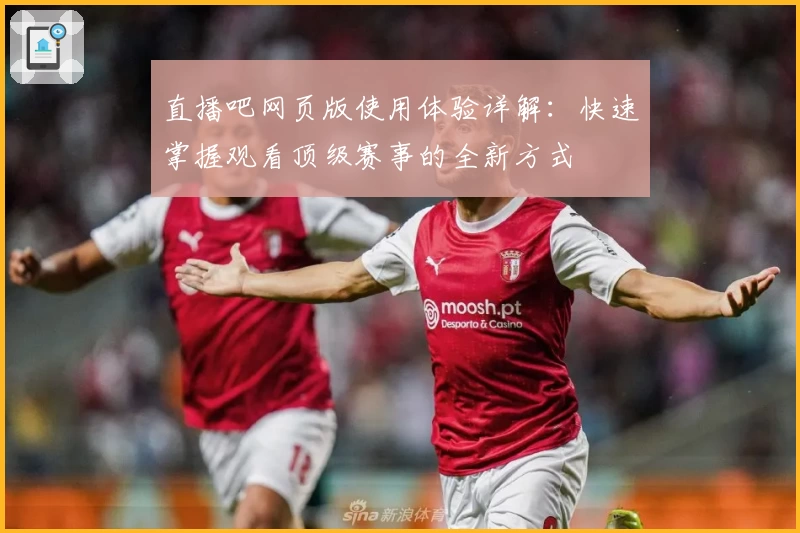 直播吧网页版使用体验详解：快速掌握观看顶级赛事的全新方式