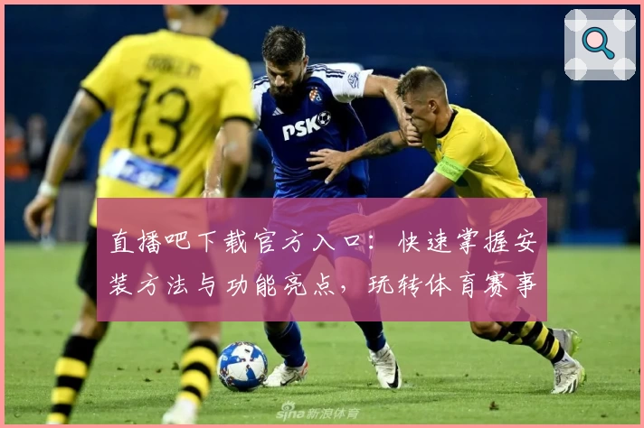 直播吧下载官方入口：快速掌握安装方法与功能亮点，玩转体育赛事新体验