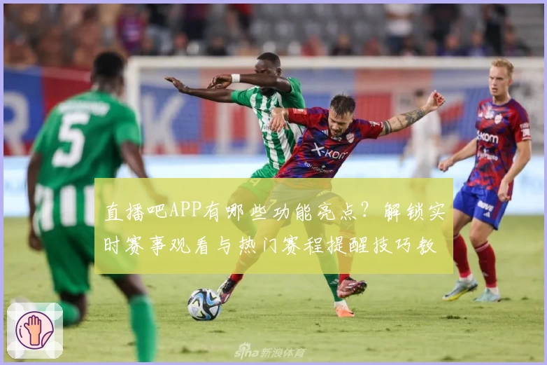直播吧APP有哪些功能亮点？解锁实时赛事观看与热门赛程提醒技巧教程