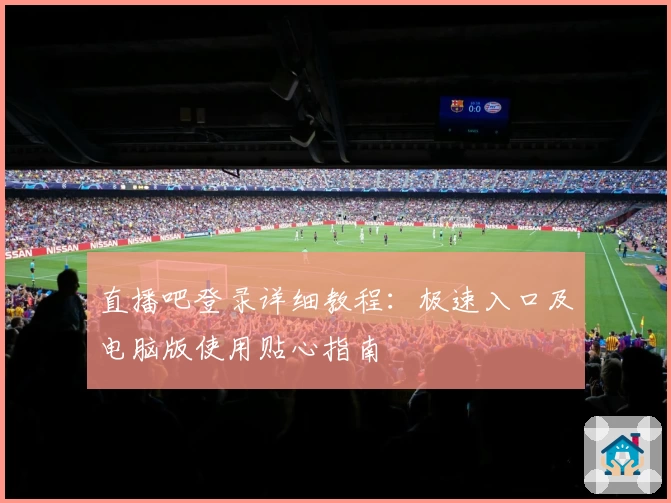 直播吧登录详细教程:极速入口及电脑版使用贴心指南