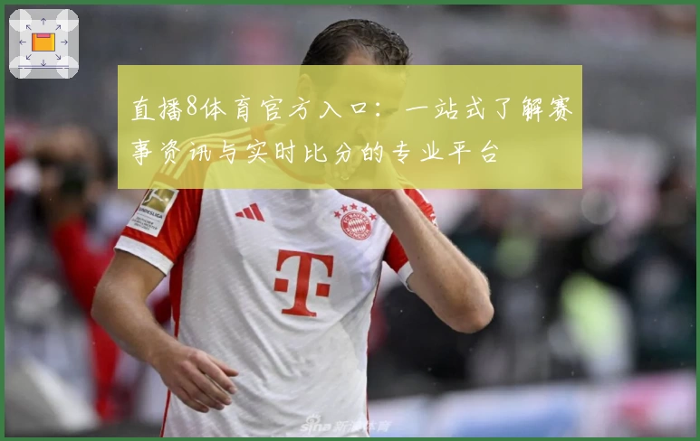 直播8体育官方入口：一站式了解赛事资讯与实时比分的专业平台