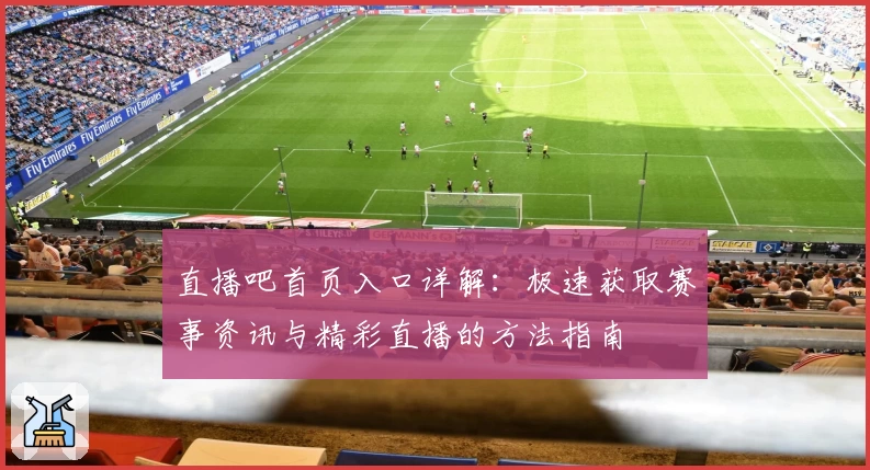 直播吧首页入口详解：极速获取赛事资讯与精彩直播的方法指南