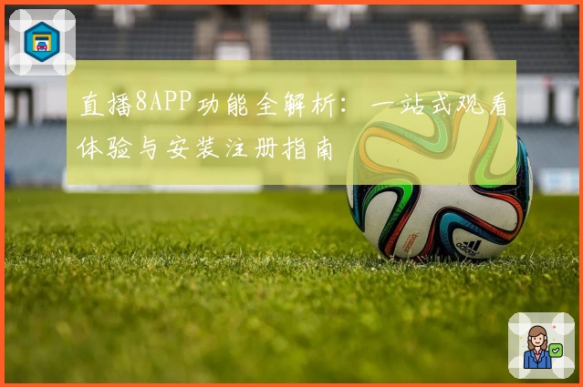 直播8APP功能全解析：一站式观看体验与安装注册指南