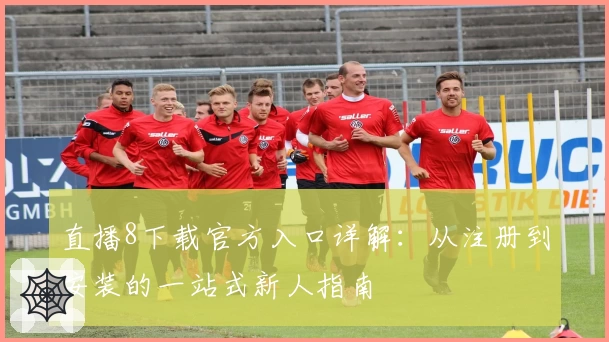 直播8下载官方入口详解：从注册到安装的一站式新人指南