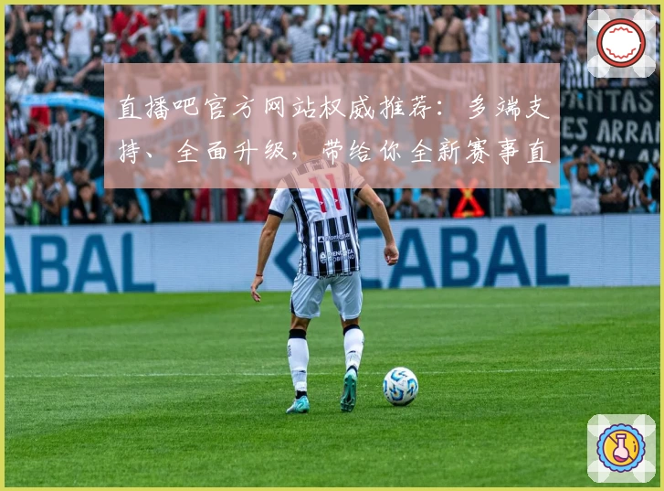 直播吧官方网站权威推荐:多端支持、全面升级,带给你全新赛事直播体验