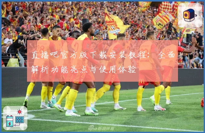 直播吧官方版下载安装教程：全面解析功能亮点与使用体验