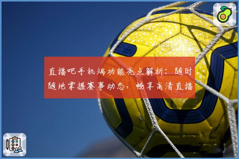直播吧手机端功能亮点解析:随时随地掌握赛事动态,畅享高清直播体验