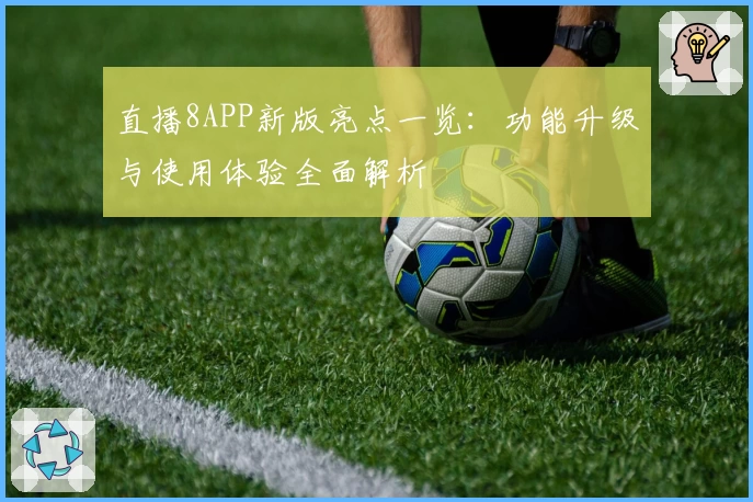直播8APP新版亮点一览：功能升级与使用体验全面解析