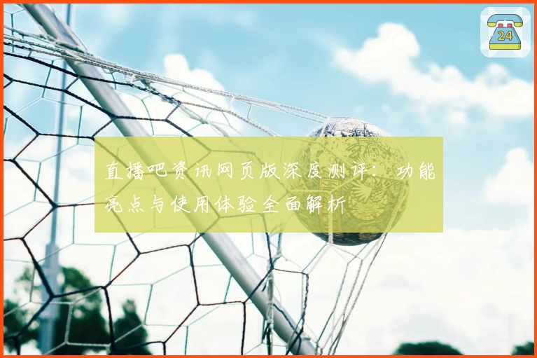 直播吧资讯网页版深度测评:功能亮点与使用体验全面解析