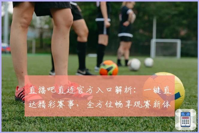 直播吧直连官方入口解析：一键直达精彩赛事，全方位畅享观赛新体验