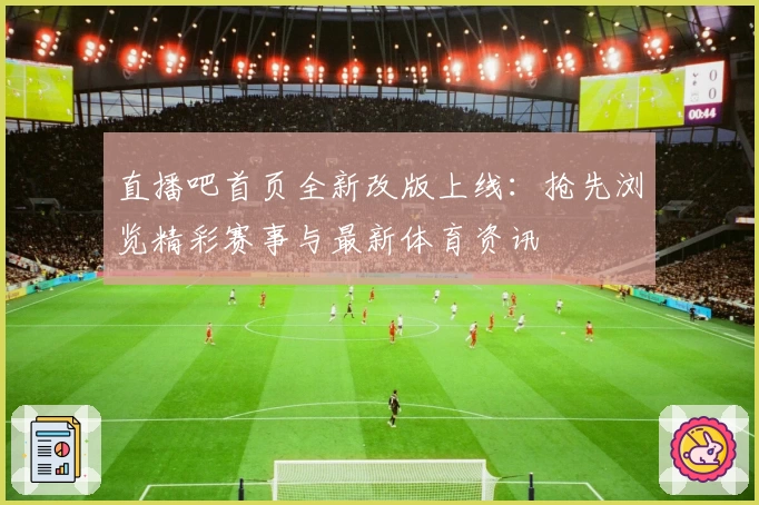 直播吧首页全新改版上线：抢先浏览精彩赛事与最新体育资讯