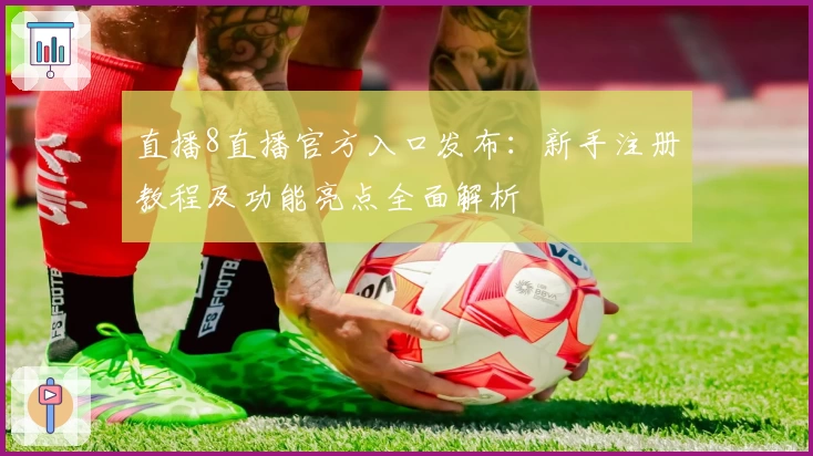 直播8直播官方入口发布：新手注册教程及功能亮点全面解析