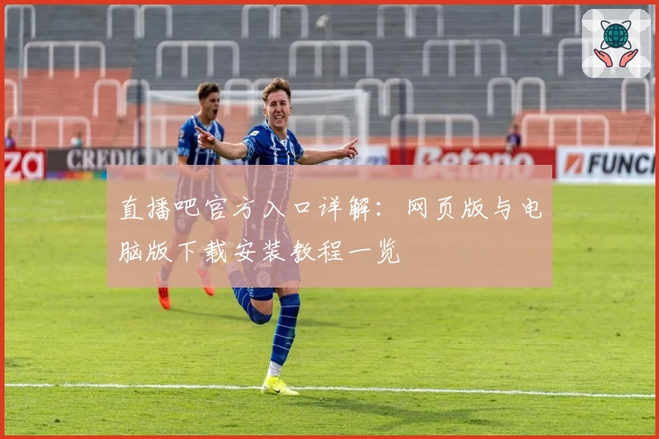 直播吧官方入口详解：网页版与电脑版下载安装教程一览