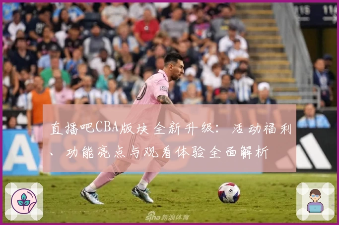 直播吧CBA版块全新升级：活动福利、功能亮点与观看体验全面解析
