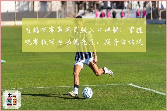 直播吧赛事网页版入口详解：掌握观赛技巧与功能亮点，提升你的观赛体验