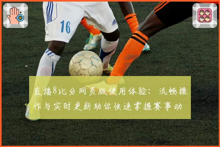 直播8比分网页版使用体验：流畅操作与实时更新助你快速掌握赛事动态